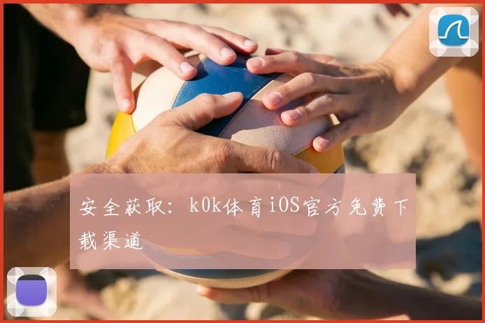 安全获取：k0k体育iOS官方免费下载渠道