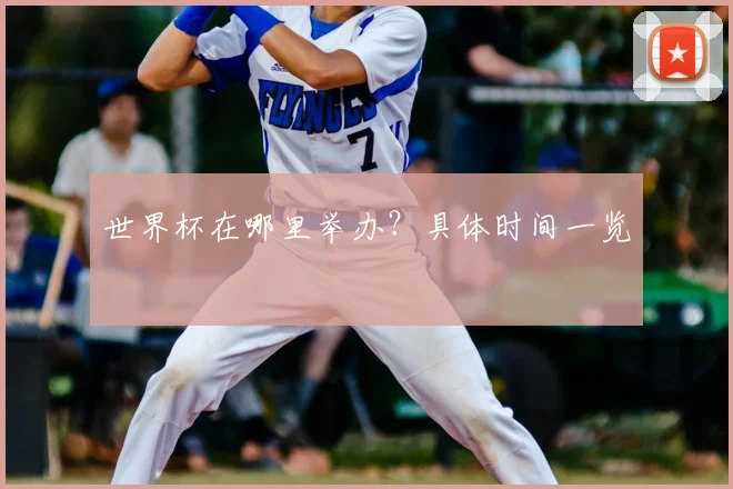 世界杯在哪里举办？具体时间一览
