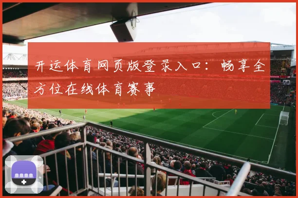 开运体育网页版登录入口：畅享全方位在线体育赛事