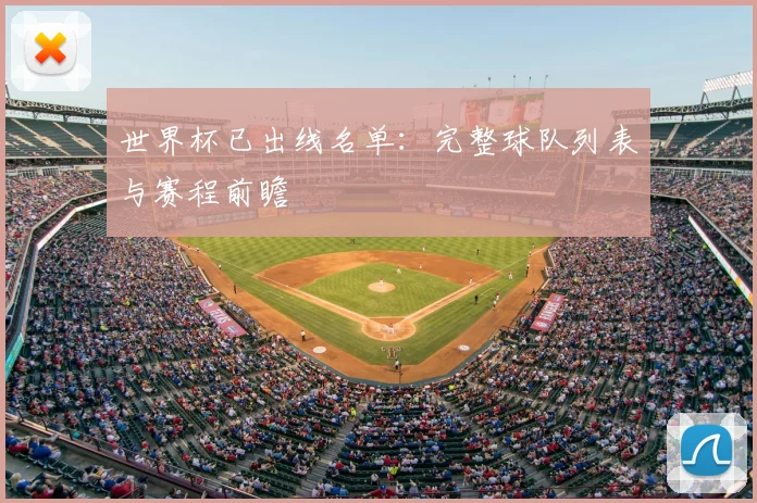 世界杯已出线名单：完整球队列表与赛程前瞻