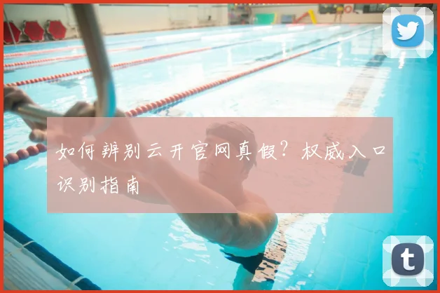 如何辨别云开官网真假？权威入口识别指南
