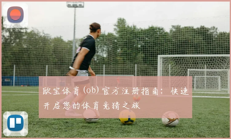 欧宝体育(ob)官方注册指南:快速开启您的体育竞猜之旅