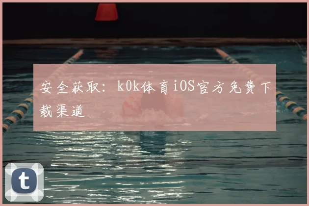 安全获取:k0k体育iOS官方免费下载渠道