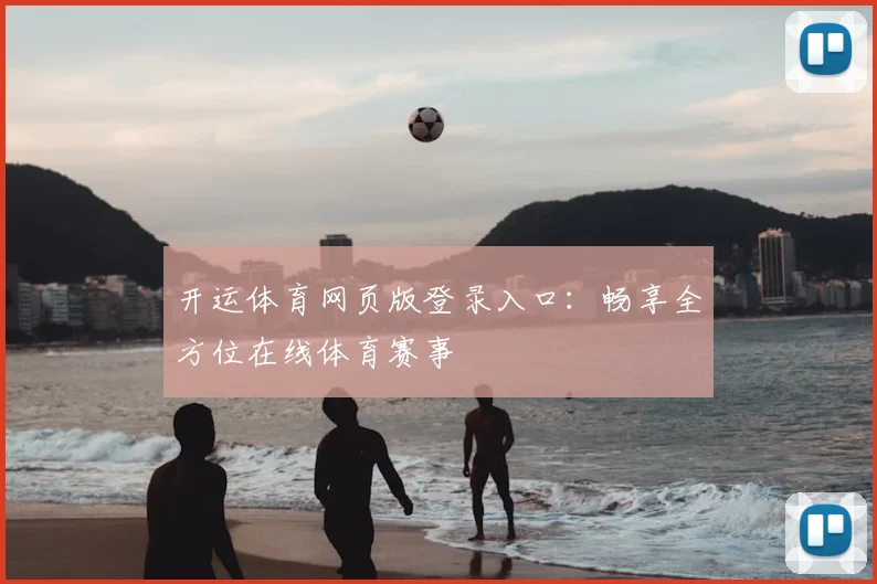 开运体育网页版登录入口：畅享全方位在线体育赛事