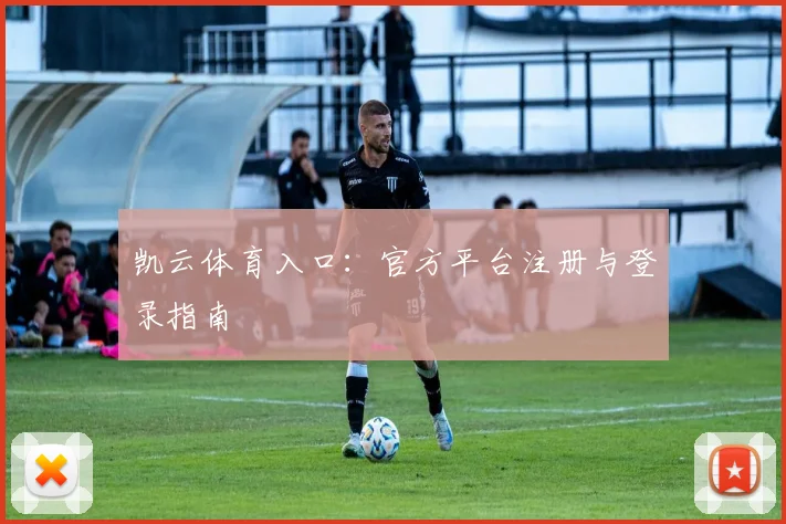 凯云体育入口：官方平台注册与登录指南