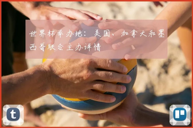 世界杯举办地：美国、加拿大和墨西哥联合主办详情