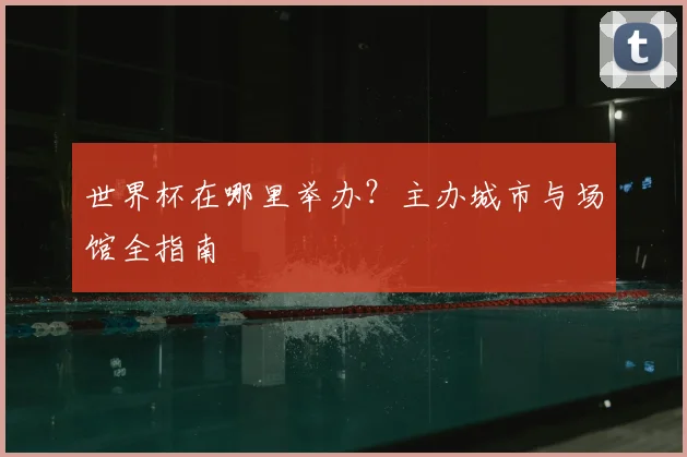 世界杯在哪里举办?主办城市与场馆全指南