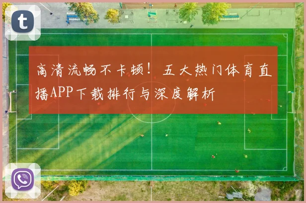 高清流畅不卡顿！五大热门体育直播APP下载排行与深度解析