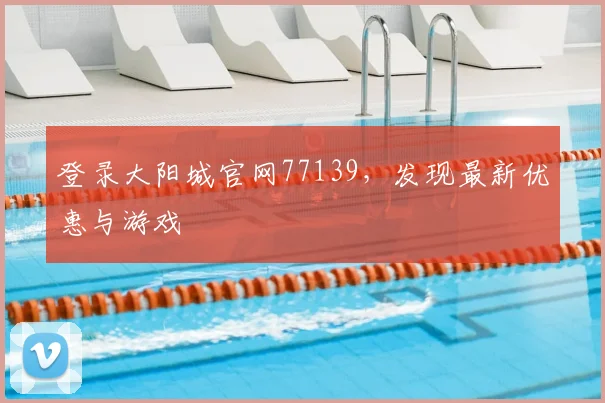 登录大阳城官网77139，发现最新优惠与游戏