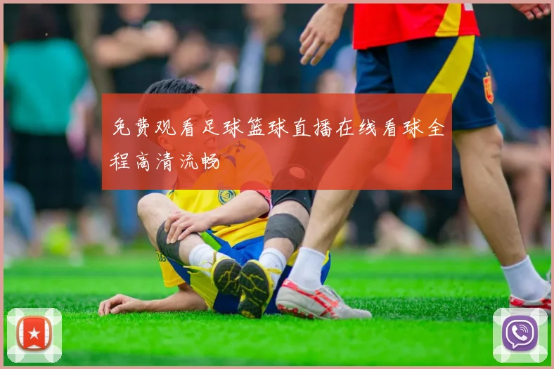 免费观看足球篮球直播在线看球全程高清流畅