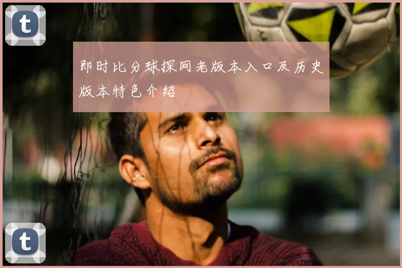 即时比分球探网老版本入口及历史版本特色介绍