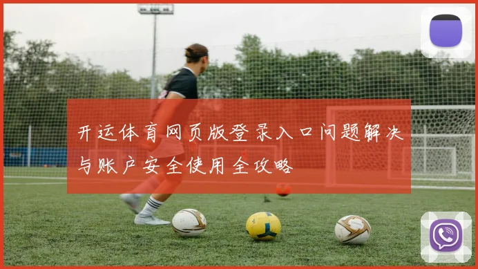 开运体育网页版登录入口问题解决与账户安全使用全攻略