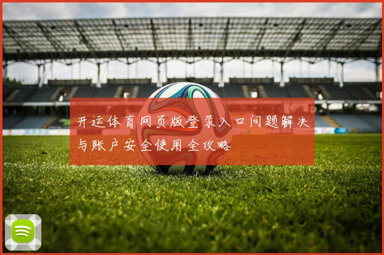 开运体育网页版登录入口问题解决与账户安全使用全攻略
