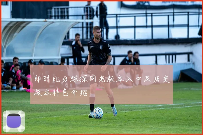 即时比分球探网老版本入口及历史版本特色介绍