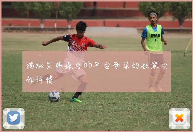 揭秘艾弗森与bb平台登录的独家合作详情